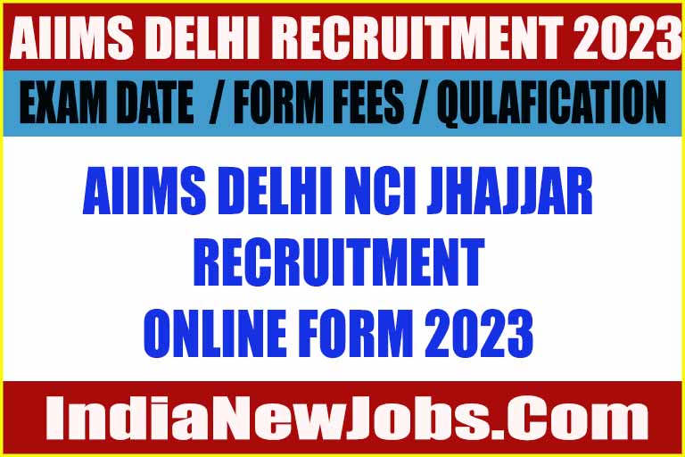 AIIMS Delhi NCI Jhajjar Recruitment 2023