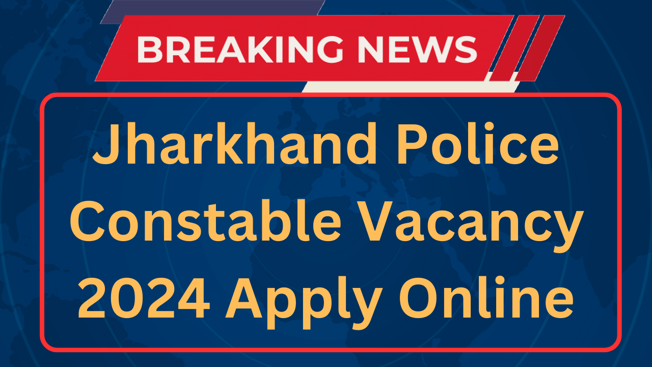 Jharkhand Police Constable Vacancy 2024 Notification Apply Online Form